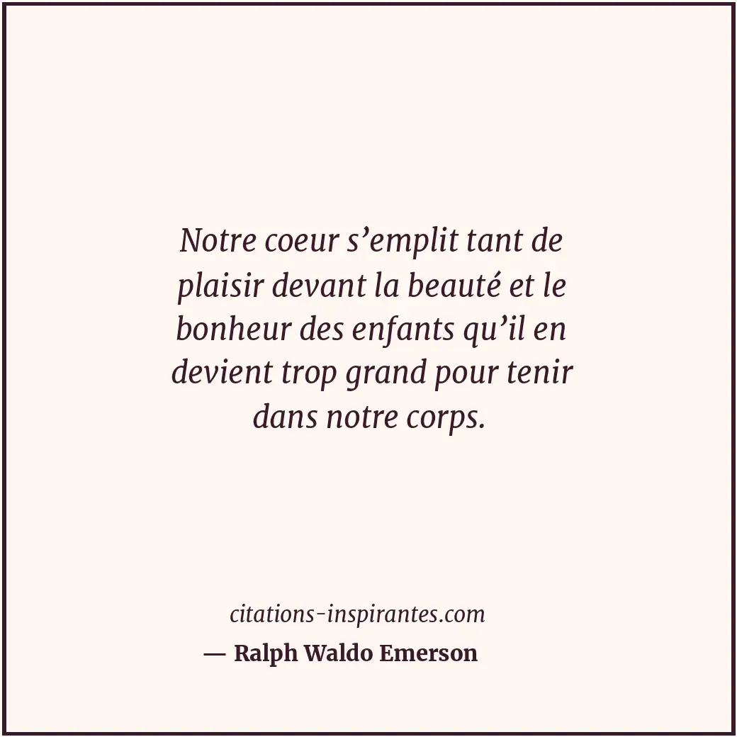 Notre coeur s’emplit tant de plaisir devant la beauté et le bonheur des enfants... Citation de Ralph Waldo Emerson