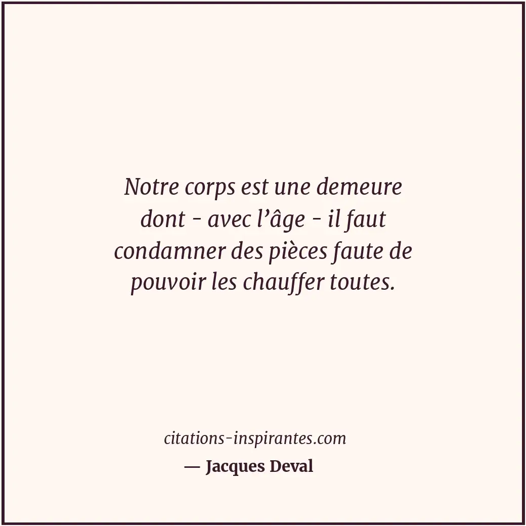 Notre corps est une demeure dont - avec l’âge - il faut condamner des pièces fau... Citation de Jacques Deval