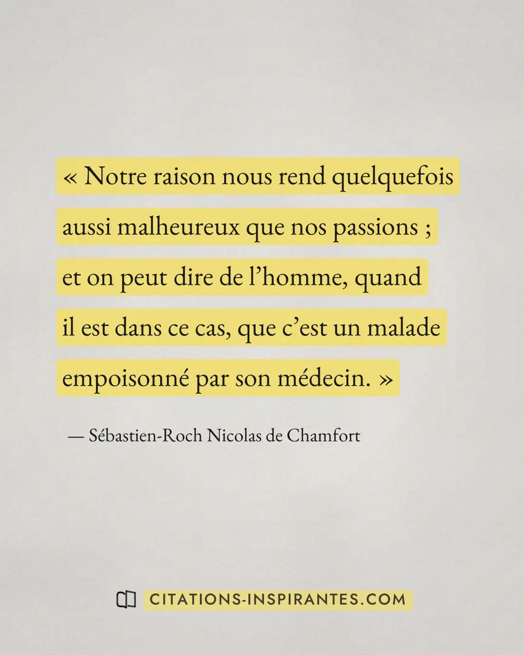 « Notre raison nous rend quelquefois aussi malheureux que nos passions ; et on peut dire de l’homme, quand il es... » — Sébastien-Roch Nicolas de Chamfort