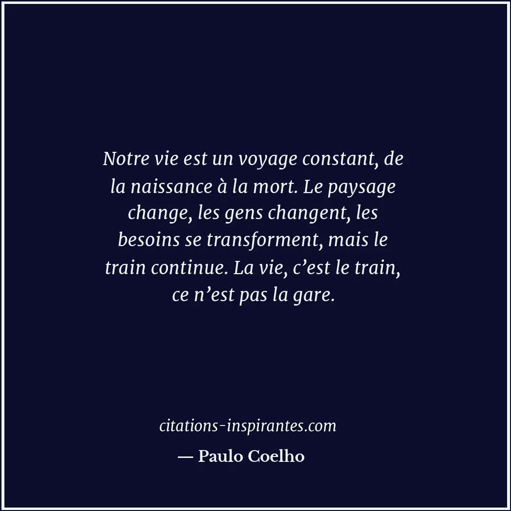 Notre vie est un voyage constant, de la naissance à la mort. Le paysage change,... Citation de Paulo Coelho