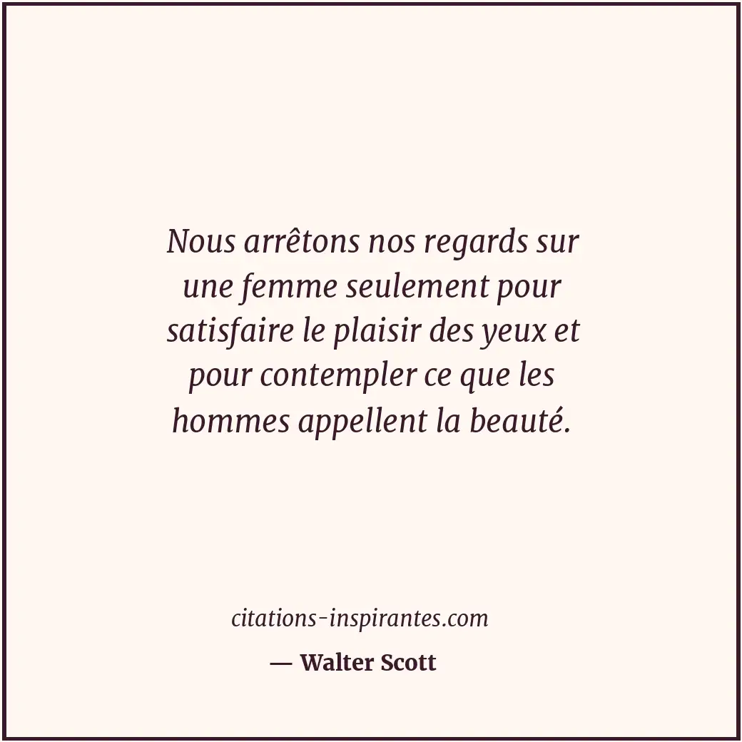 Nous arrêtons nos regards sur une femme seulement pour satisfaire le plaisir des... Citation de Walter Scott
