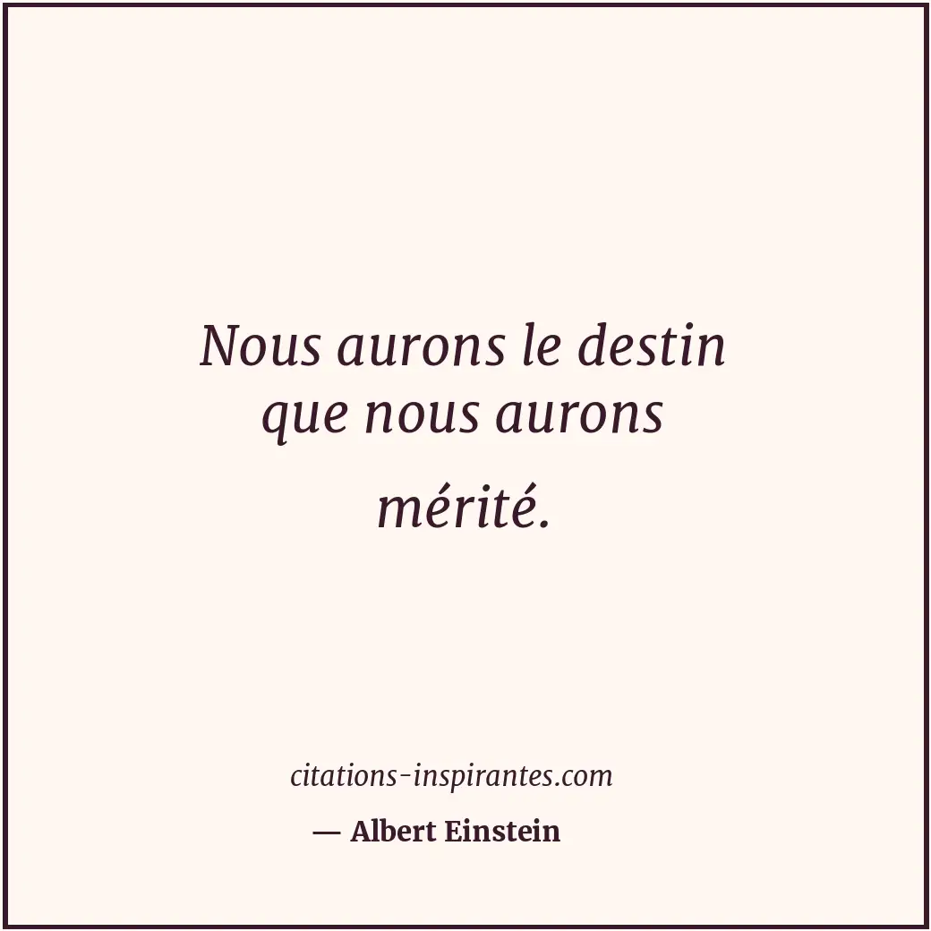 Nous aurons le destin que nous aurons mérité. Citation de Albert Einstein