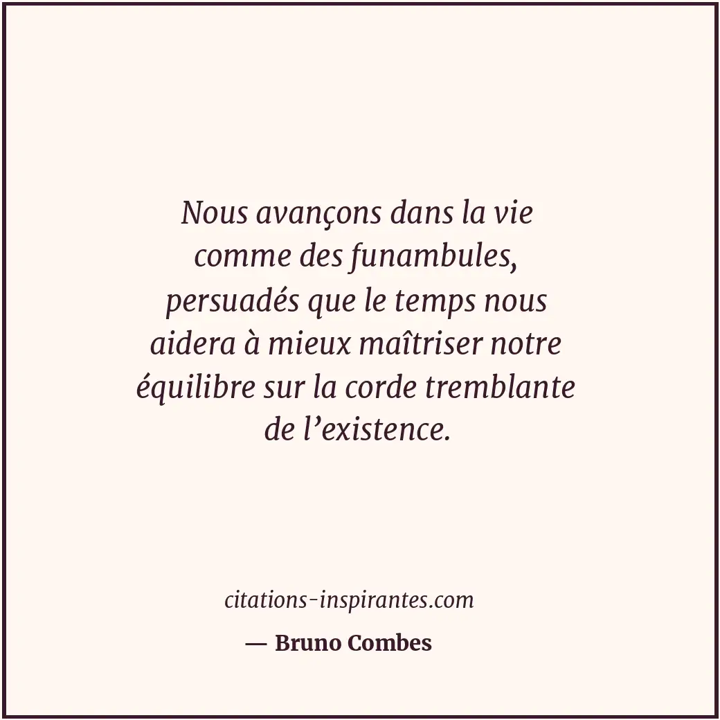 Nous avançons dans la vie comme des funambules, persuadés que le temps nous aide... Citation de Bruno Combes