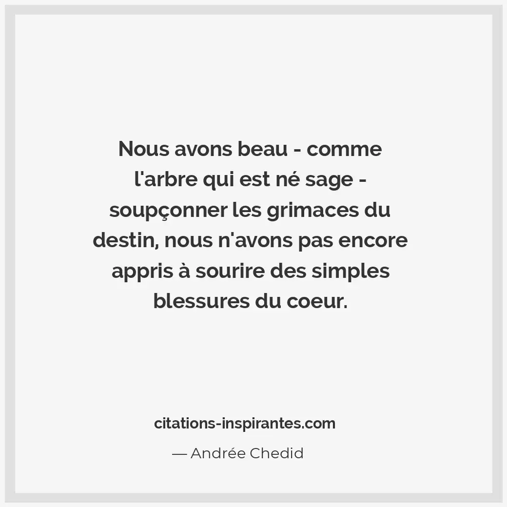 Nous avons beau - comme l’arbre qui est né sage - soupçonner les grimaces du des... Citation de Andrée Chedid
