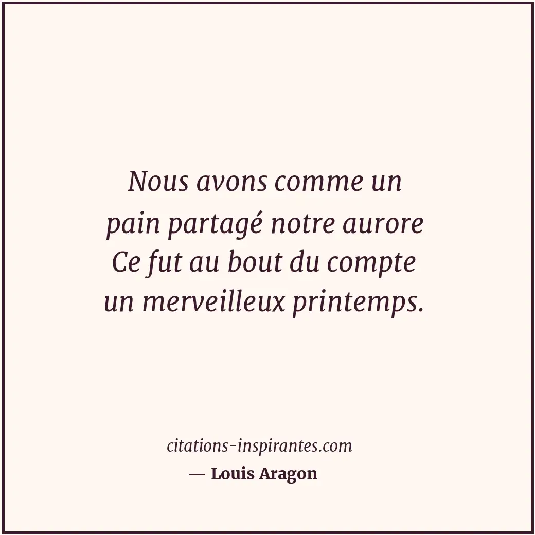 Nous avons comme un pain partagé notre aurore Ce fut au bout du compte un mervei... Citation de Louis Aragon