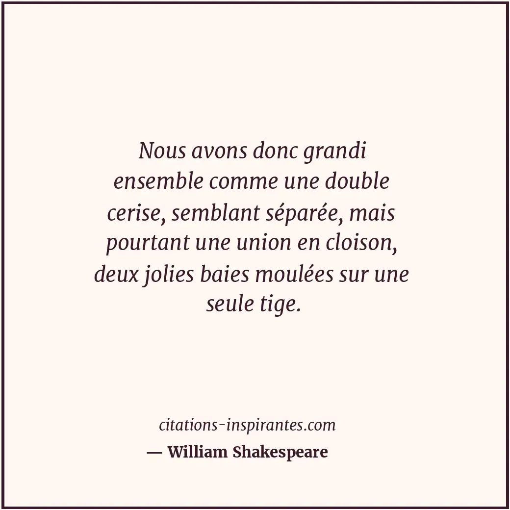 Nous avons donc grandi ensemble comme une double cerise, semblant séparée, mais... Citation de William Shakespeare