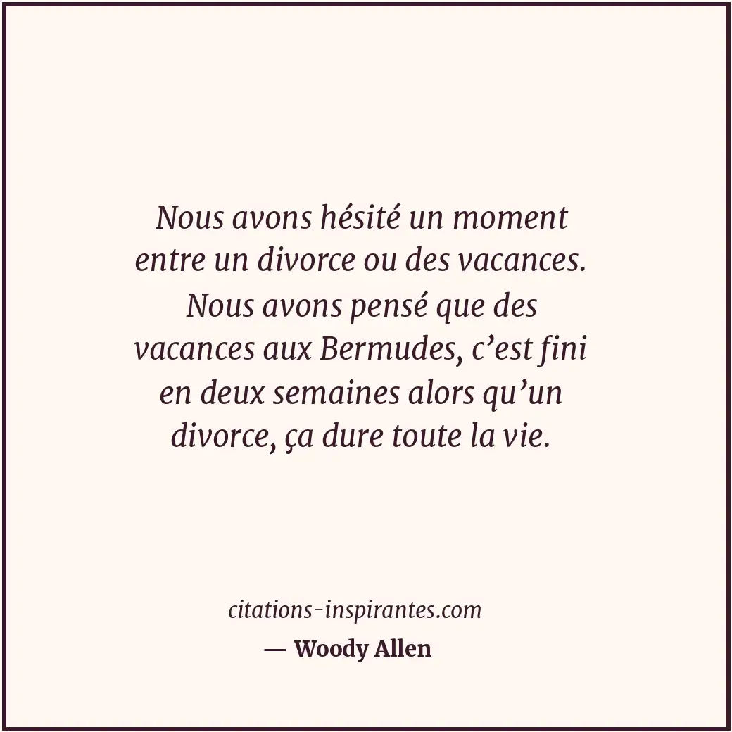 Nous avons hésité un moment entre un divorce ou des vacances. Nous avons pensé q... Citation de Woody Allen