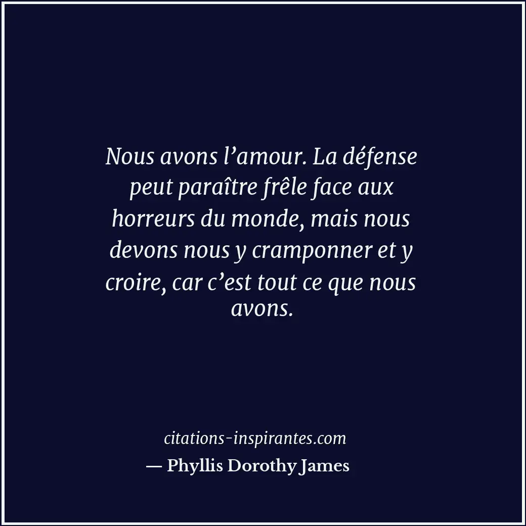 Nous avons l’amour. La défense peut paraître frêle face aux horreurs du monde, m... Citation de Phyllis Dorothy James