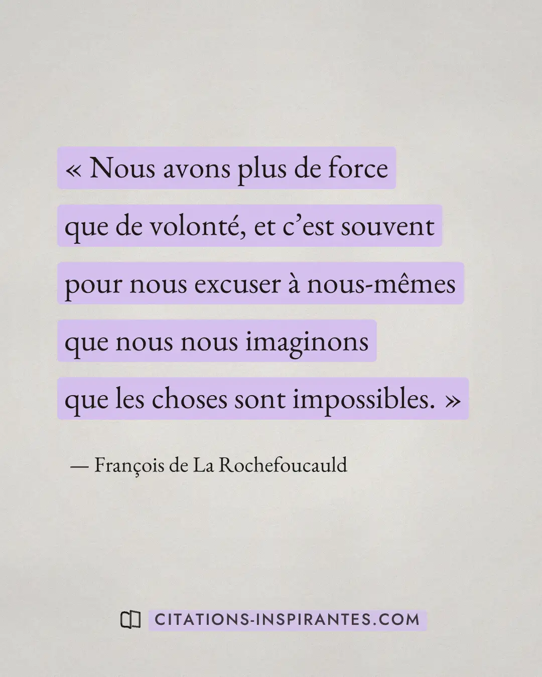 « Nous avons plus de force que de volonté, et c’est souvent pour nous excuser à nous-mêmes que nous nous imagino... » — François de La Rochefoucauld