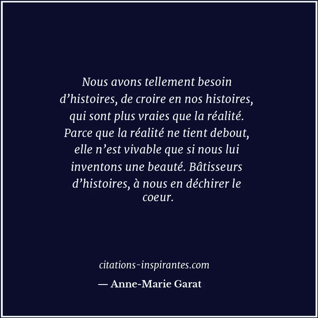 Nous avons tellement besoin d’histoires, de croire en nos histoires, qui sont pl... Citation de Anne-Marie Garat