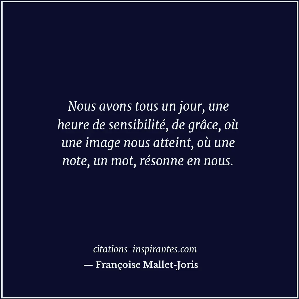 Nous avons tous un jour, une heure de sensibilité, de grâce, où une image nous a... Citation de Françoise Mallet-Joris