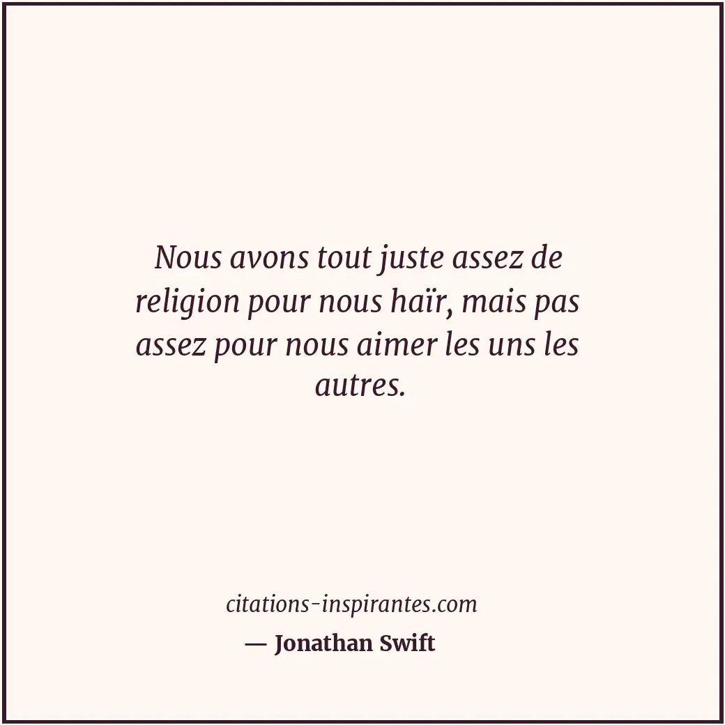 Nous avons tout juste assez de religion pour nous haïr, mais pas assez pour nous... Citation de Jonathan Swift