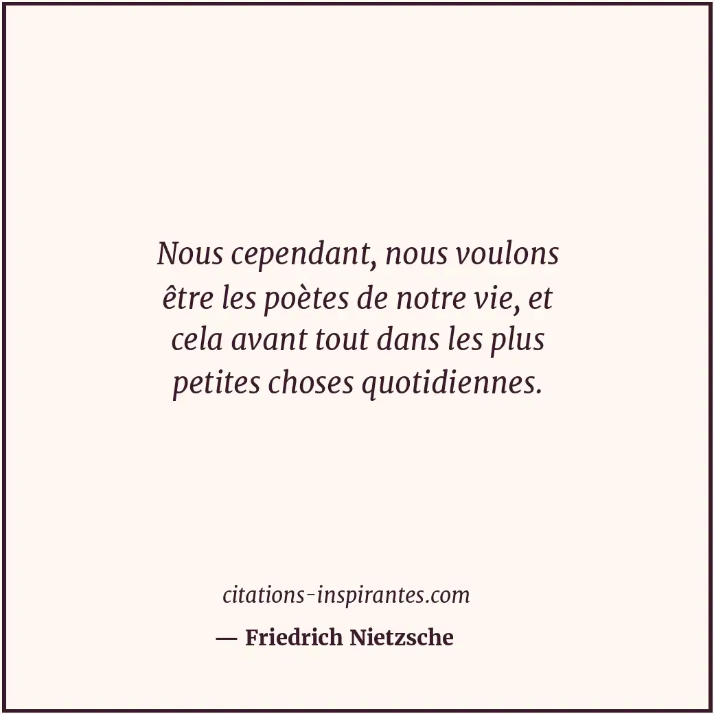 Nous cependant, nous voulons être les poètes de notre vie, et cela avant tout da... Citation de Friedrich Nietzsche