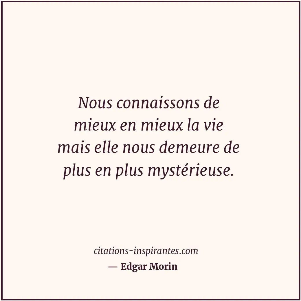 Nous connaissons de mieux en mieux la vie mais elle nous demeure de plus en plus... Citation de Edgar Morin