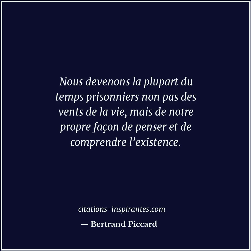 Nous devenons la plupart du temps prisonniers non pas des vents de la vie, mais... Citation de Bertrand Piccard