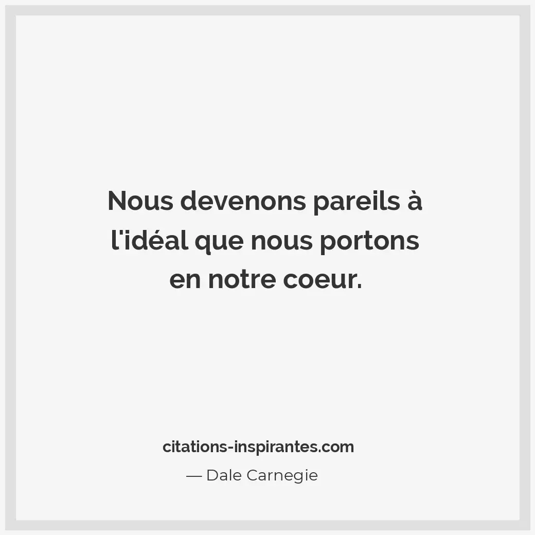 Nous devenons pareils à l’idéal que nous portons en notre coeur. Citation de Dale Carnegie
