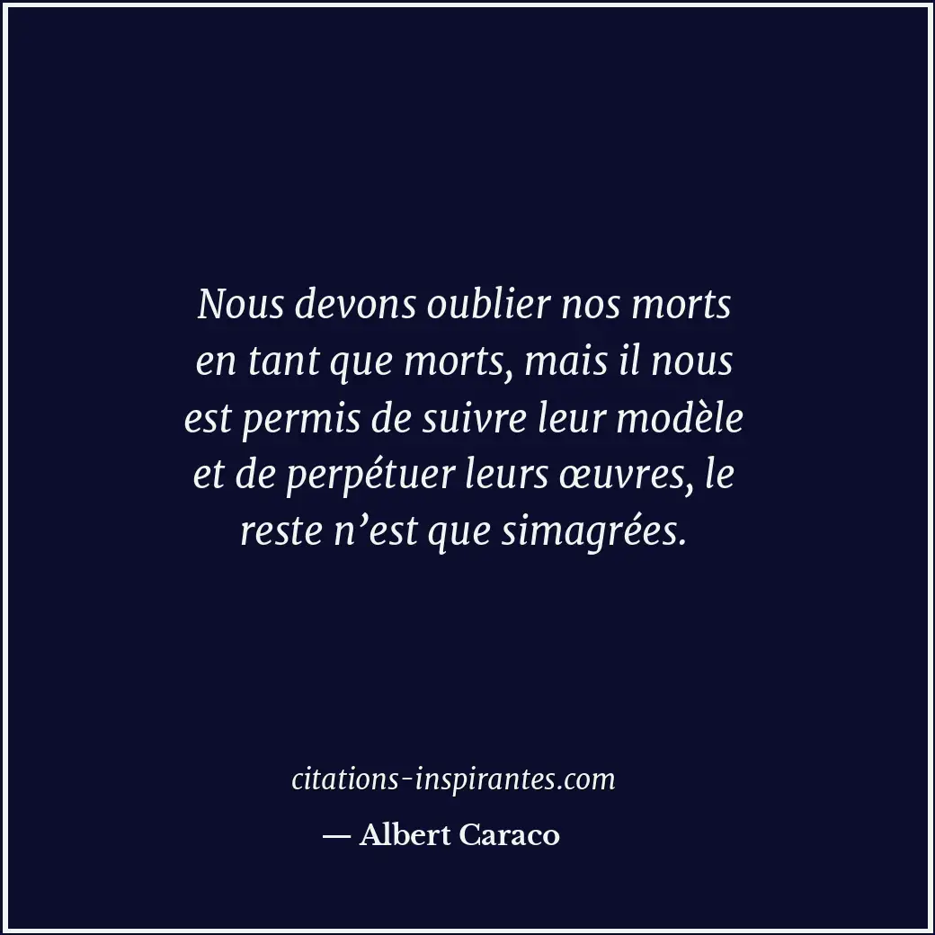 Nous devons oublier nos morts en tant que morts, mais il nous est permis de suiv... Citation de Albert Caraco