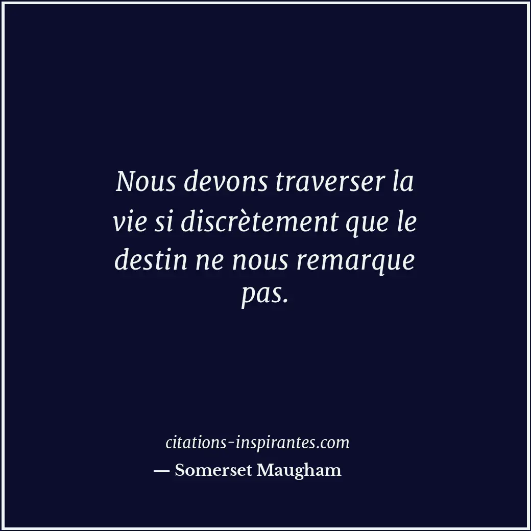 Nous devons traverser la vie si discrètement que le destin ne nous remarque pas. Citation de Somerset Maugham