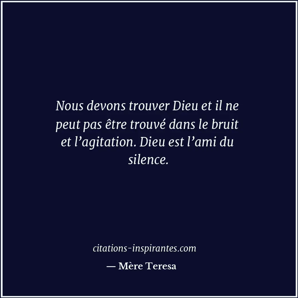 Nous devons trouver Dieu et il ne peut pas être trouvé dans le bruit et l’agitat... Citation de Mère Teresa