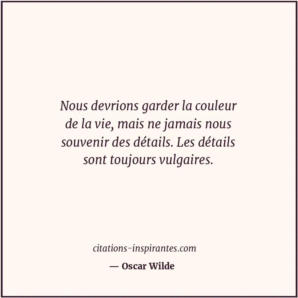 Nous devrions garder la couleur de la vie, mais ne jamais nous souvenir des déta... Citation de Oscar Wilde