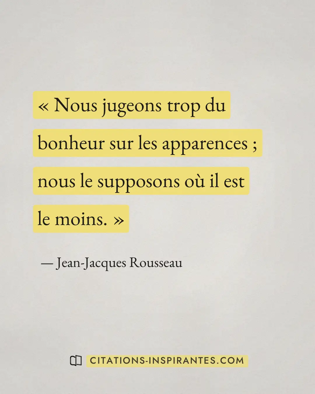 « Nous jugeons trop du bonheur sur les apparences ; nous le supposons où il est le moins. » — Jean-Jacques Rousseau