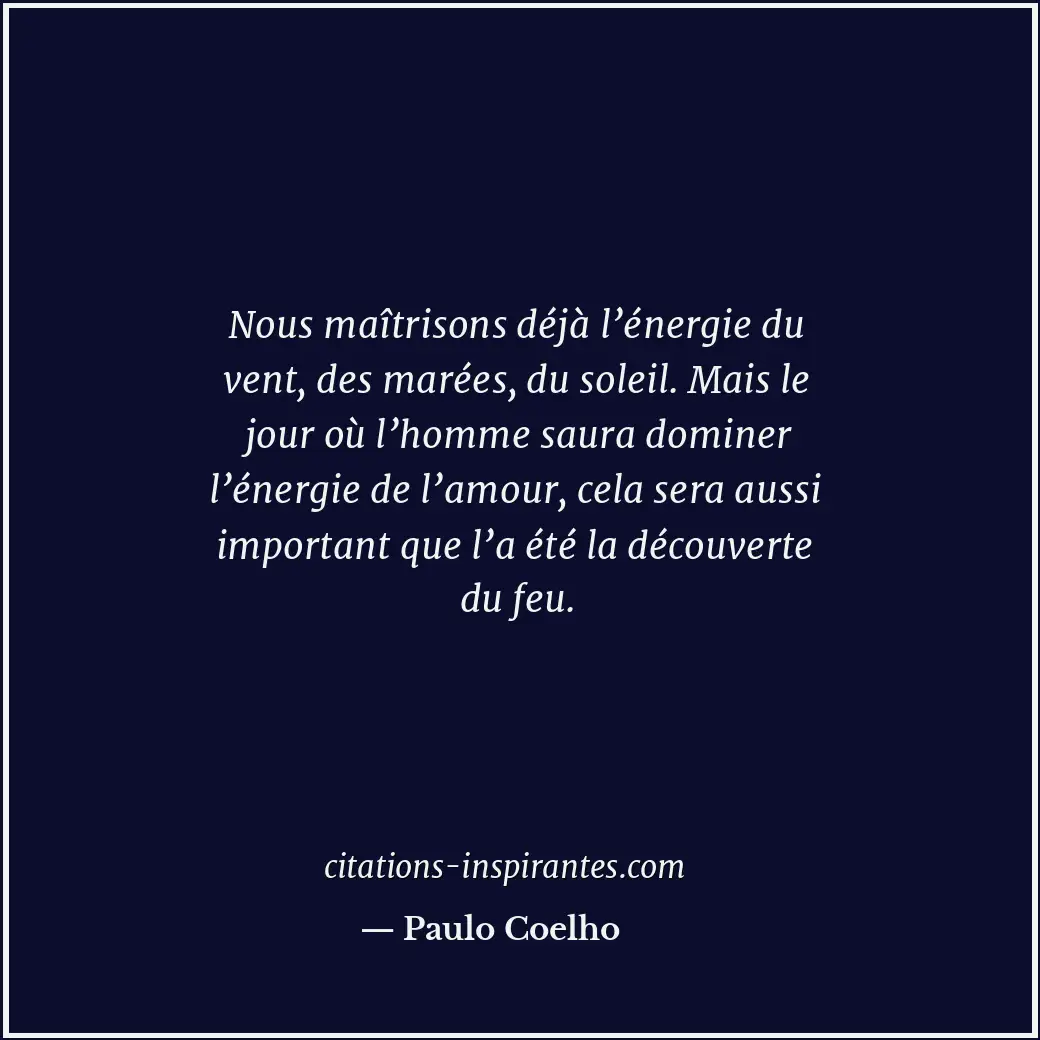 Nous maîtrisons déjà l’énergie du vent, des marées, du soleil. Mais le jour où l... Citation de Paulo Coelho