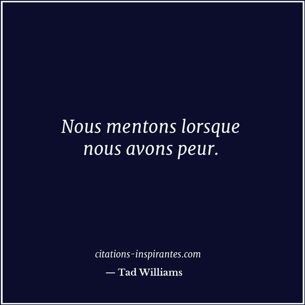 Nous mentons lorsque nous avons peur. Citation de Tad Williams