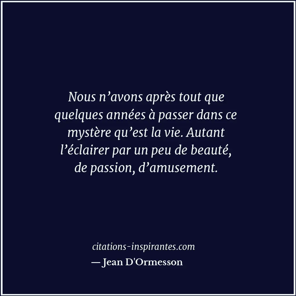 Nous n’avons après tout que quelques années à passer dans ce mystère qu’est la v... Citation de Jean D'Ormesson