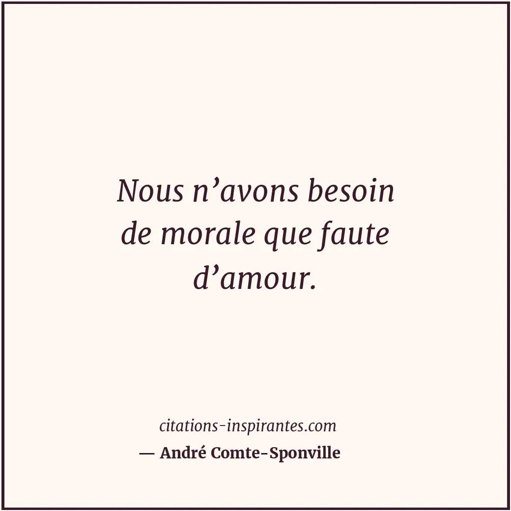 Nous n’avons besoin de morale que faute d’amour. Citation de André Comte-Sponville