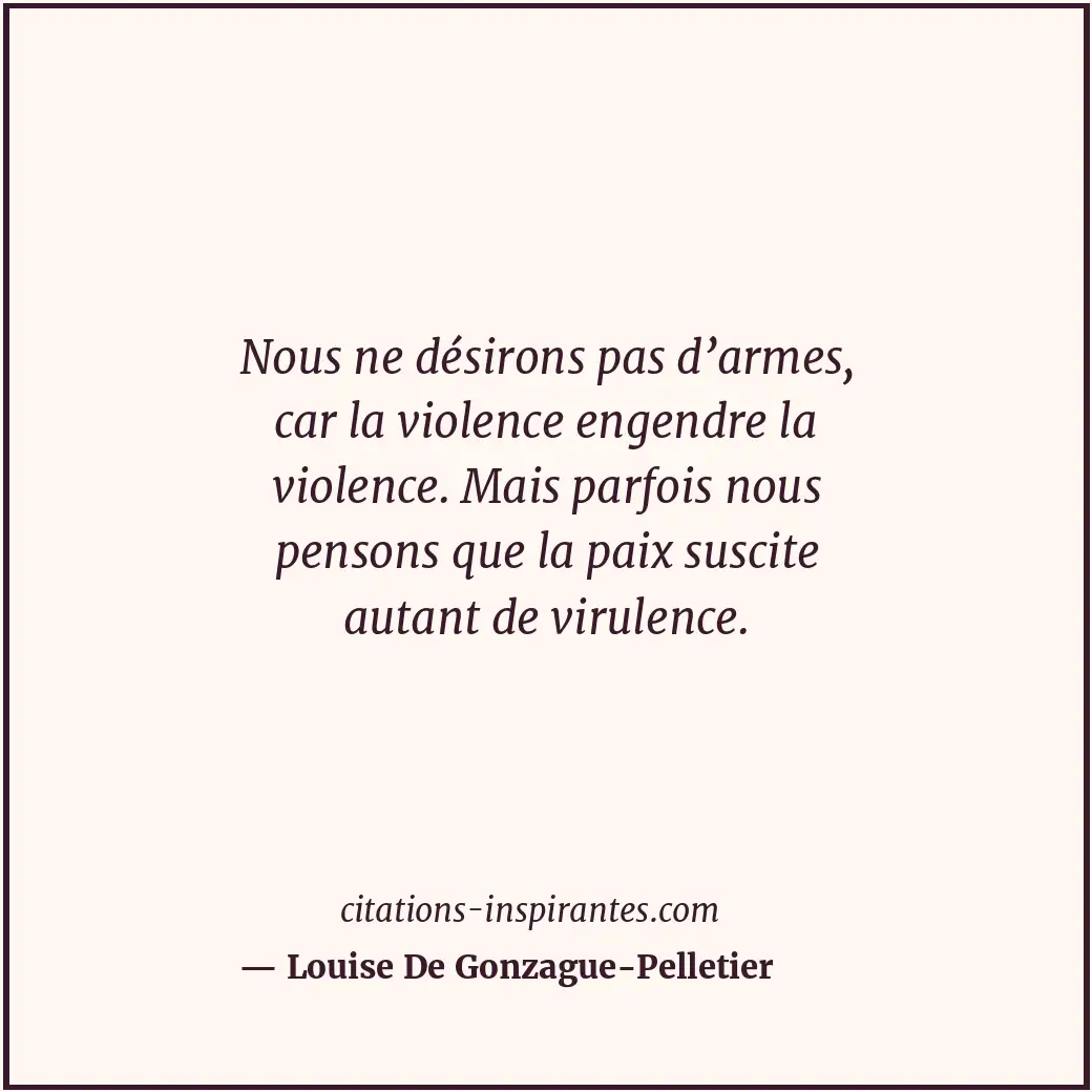 Nous ne désirons pas d’armes, car la violence engendre la violence. Mais parfois... Citation de Louise De Gonzague-Pelletier