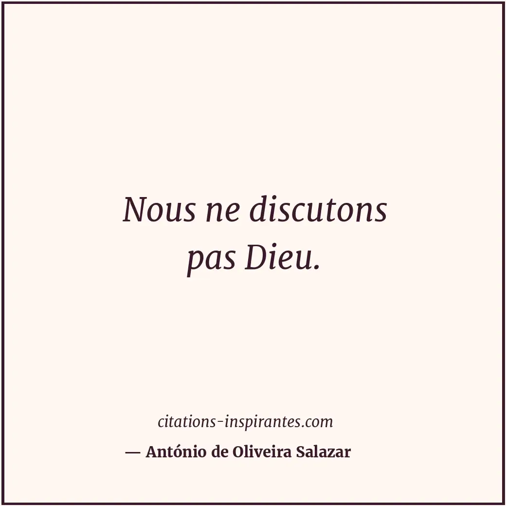 Nous ne discutons pas Dieu. Citation de António de Oliveira Salazar