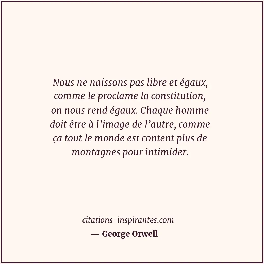 Nous ne naissons pas libre et égaux, comme le proclame la constitution, on nous... Citation de George Orwell