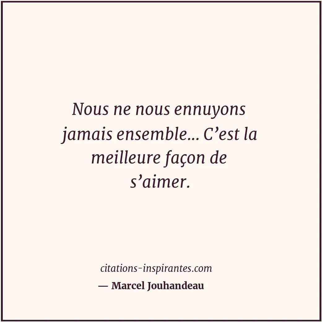 Nous ne nous ennuyons jamais ensemble... C’est la meilleure façon de s’aimer. Citation de Marcel Jouhandeau