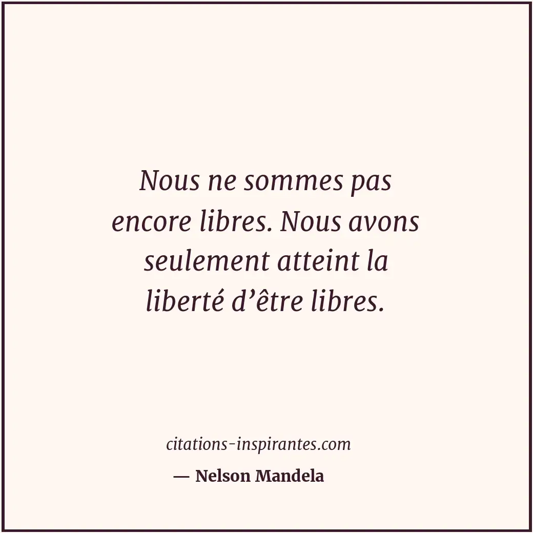 Nous ne sommes pas encore libres. Nous avons seulement atteint la liberté d’être... Citation de Nelson Mandela