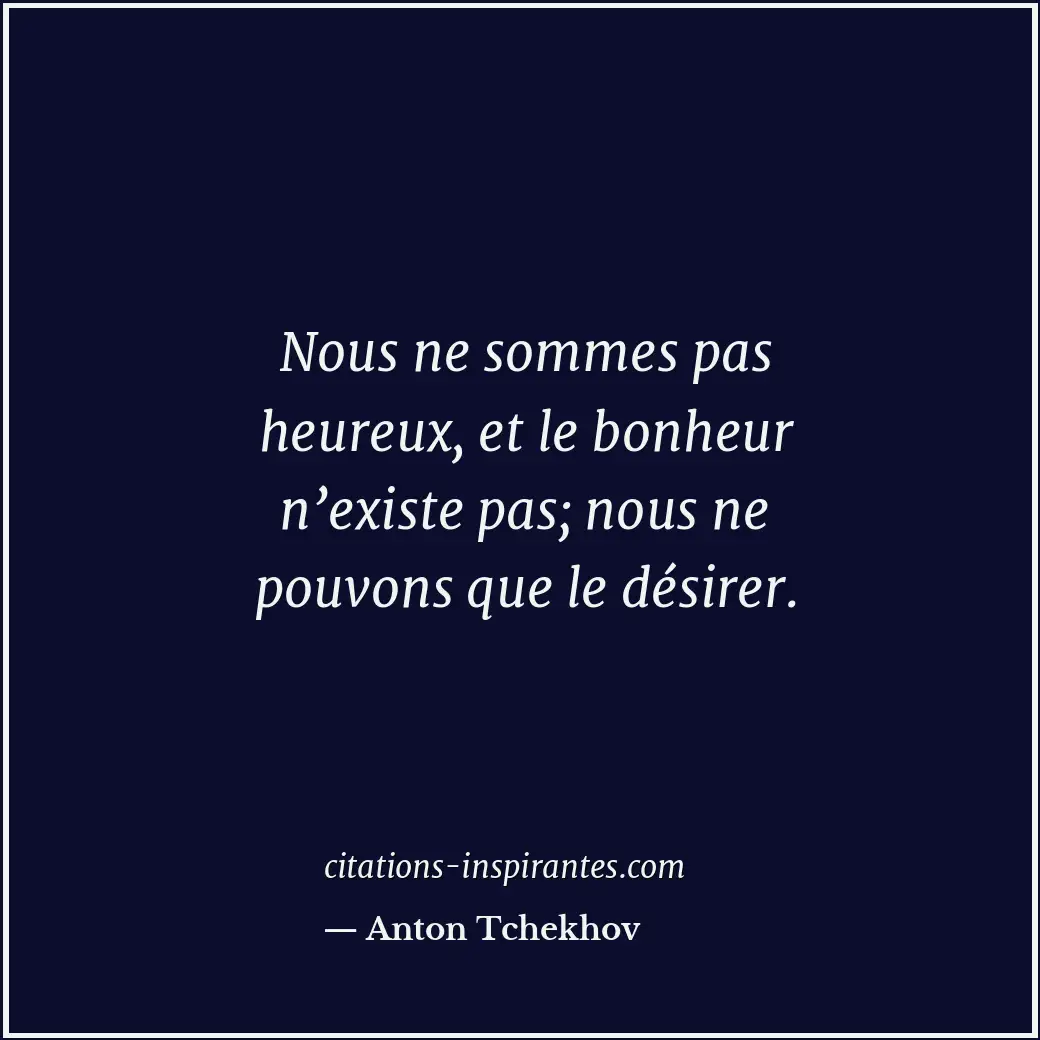 Nous ne sommes pas heureux, et le bonheur n’existe pas; nous ne pouvons que le d... Citation de Anton Tchekhov