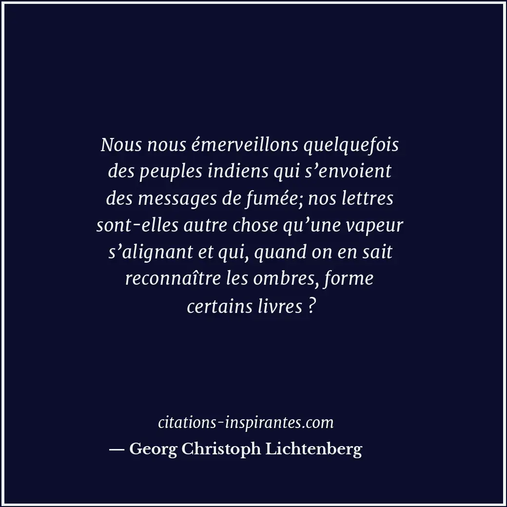 Nous nous émerveillons quelquefois des peuples indiens qui s’envoient des messag... Citation de Georg Christoph Lichtenberg