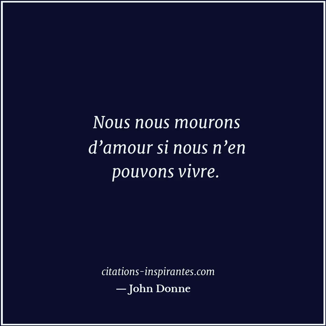 Nous nous mourons d’amour si nous n’en pouvons vivre. Citation de John Donne
