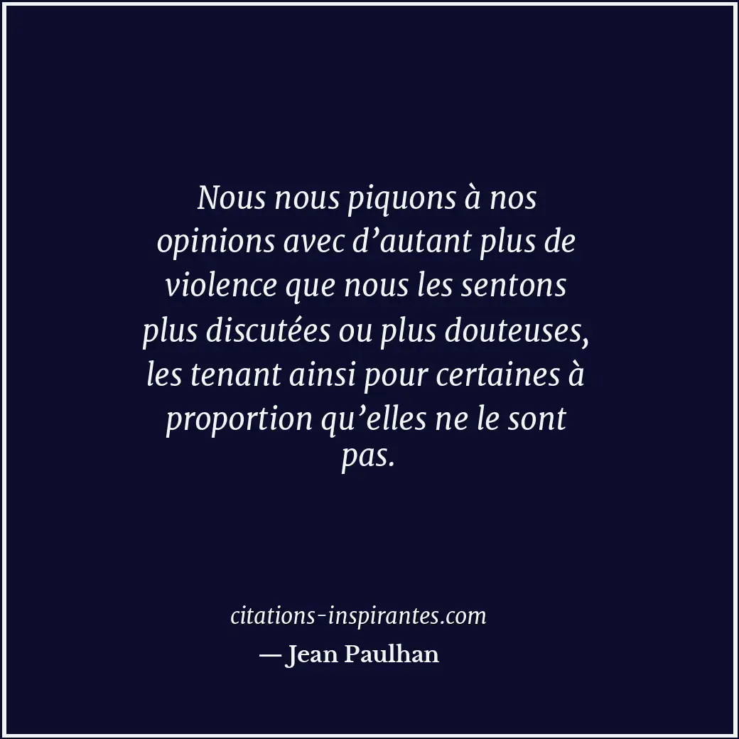 Nous nous piquons à nos opinions avec d’autant plus de violence que nous les sen... Citation de Jean Paulhan