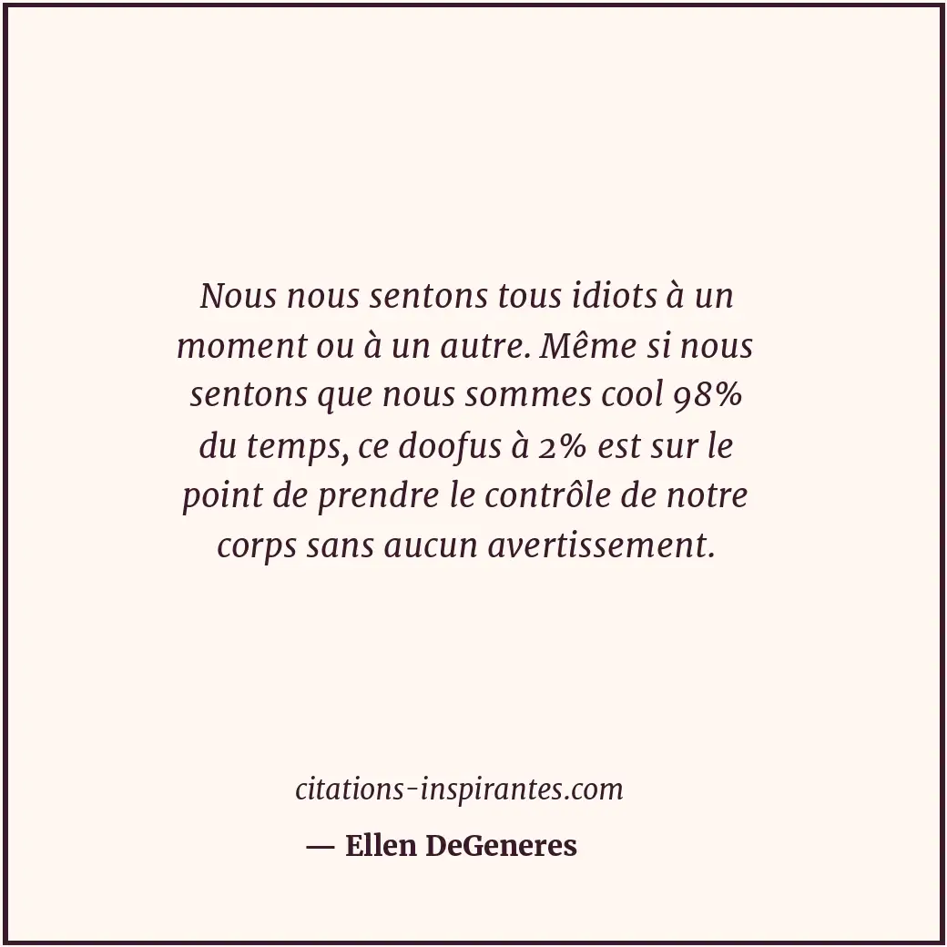 Nous nous sentons tous idiots à un moment ou à un autre. Même si nous sentons qu... Citation de Ellen DeGeneres