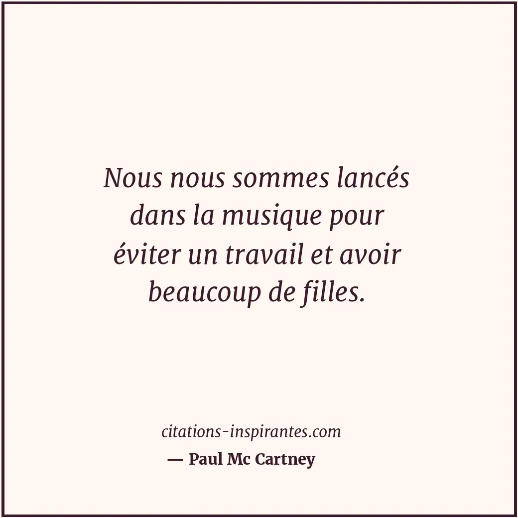 Nous nous sommes lancés dans la musique pour éviter un travail et avoir beaucoup... Citation de Paul Mc Cartney