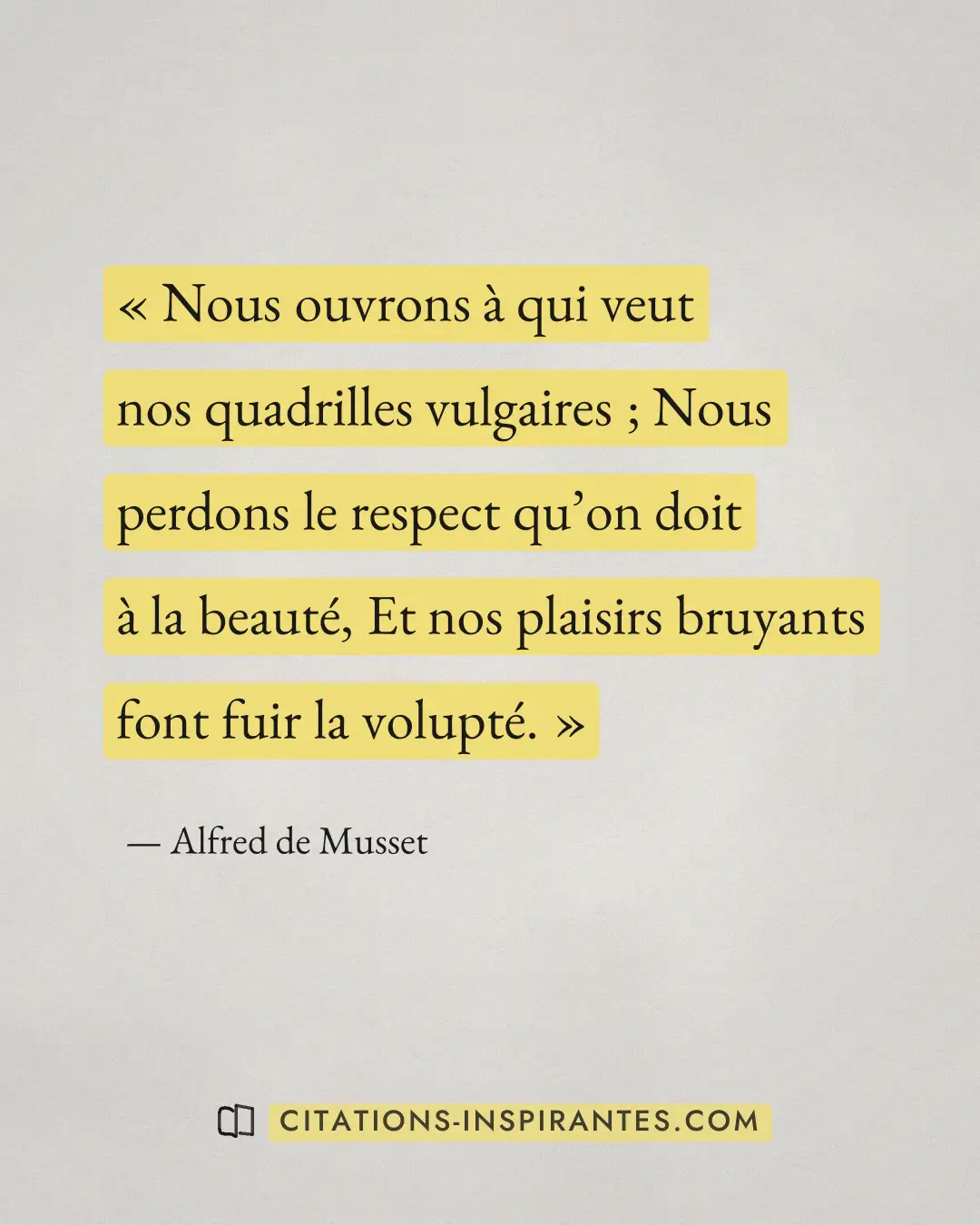 « Nous ouvrons à qui veut nos quadrilles vulgaires ; Nous perdons le respect qu’on doit à la beauté, Et nos plai... » — Alfred de Musset