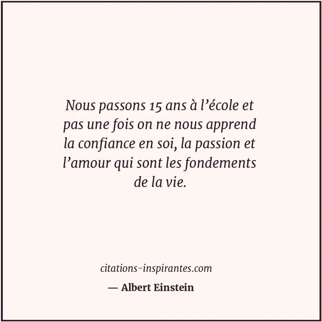 Nous passons 15 ans à l’école et pas une fois on ne nous apprend la confiance en... Citation de Albert Einstein