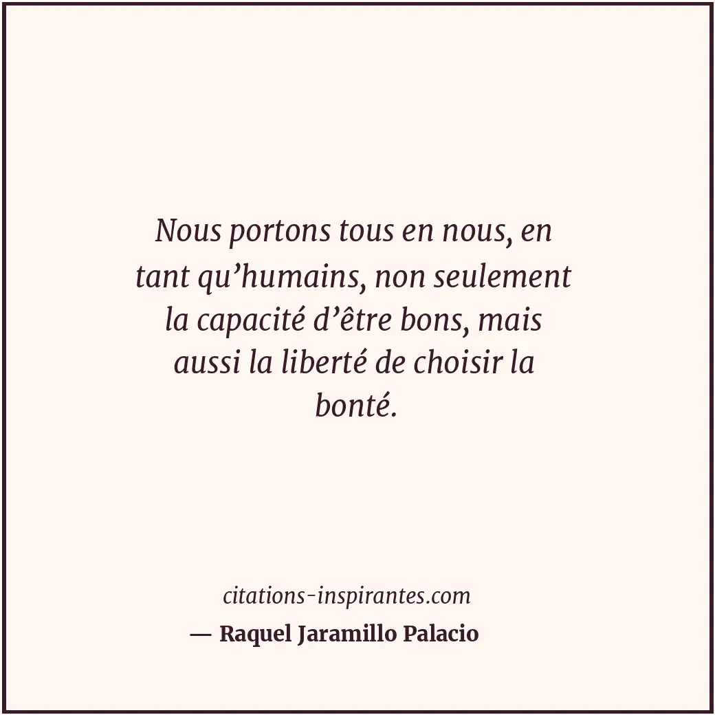 Nous portons tous en nous, en tant qu’humains, non seulement la capacité d’être... Citation de Raquel Jaramillo Palacio
