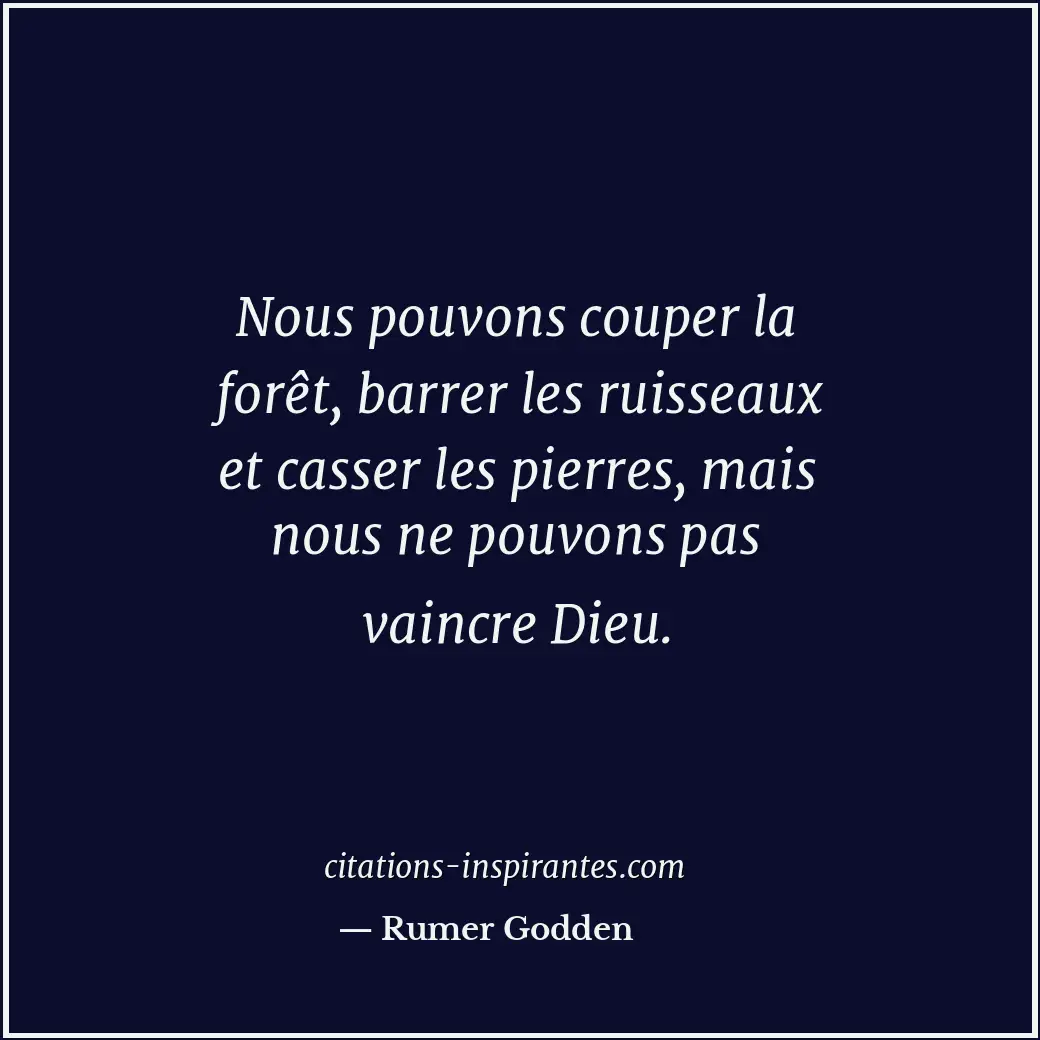 Nous pouvons couper la forêt, barrer les ruisseaux et casser les pierres, mais n... Citation de Rumer Godden