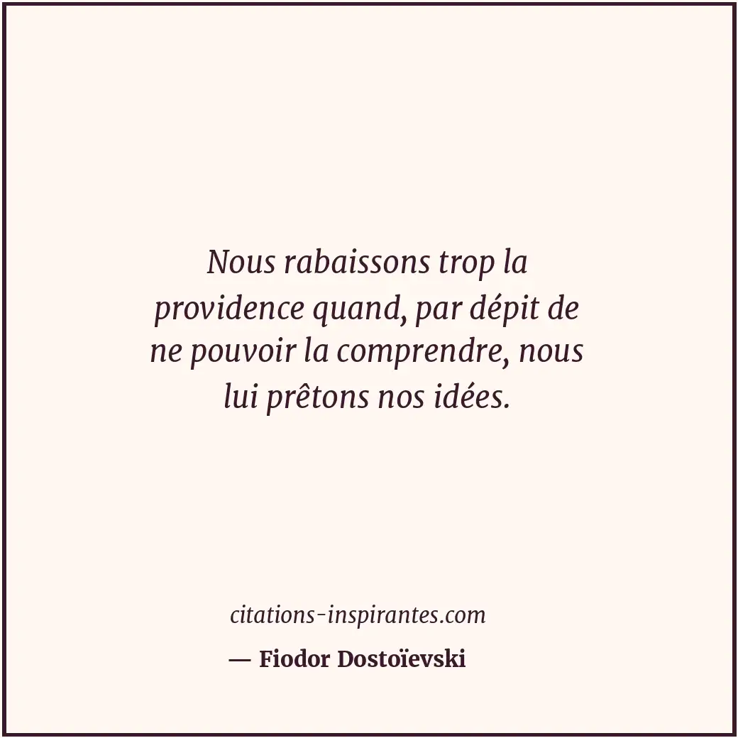 Nous rabaissons trop la providence quand, par dépit de ne pouvoir la comprendre,... Citation de Fiodor Dostoïevski