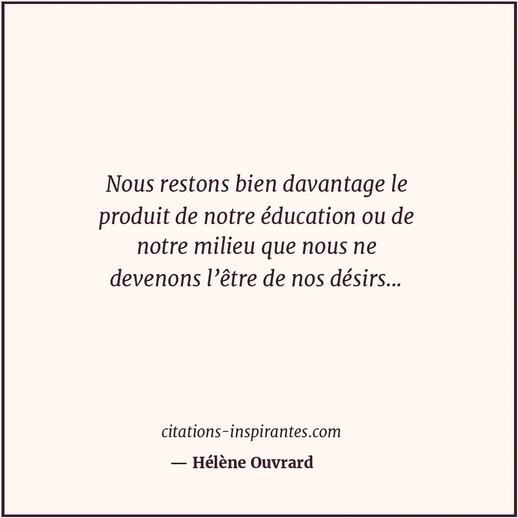 Nous restons bien davantage le produit de notre éducation ou de notre milieu que... Citation de Hélène Ouvrard