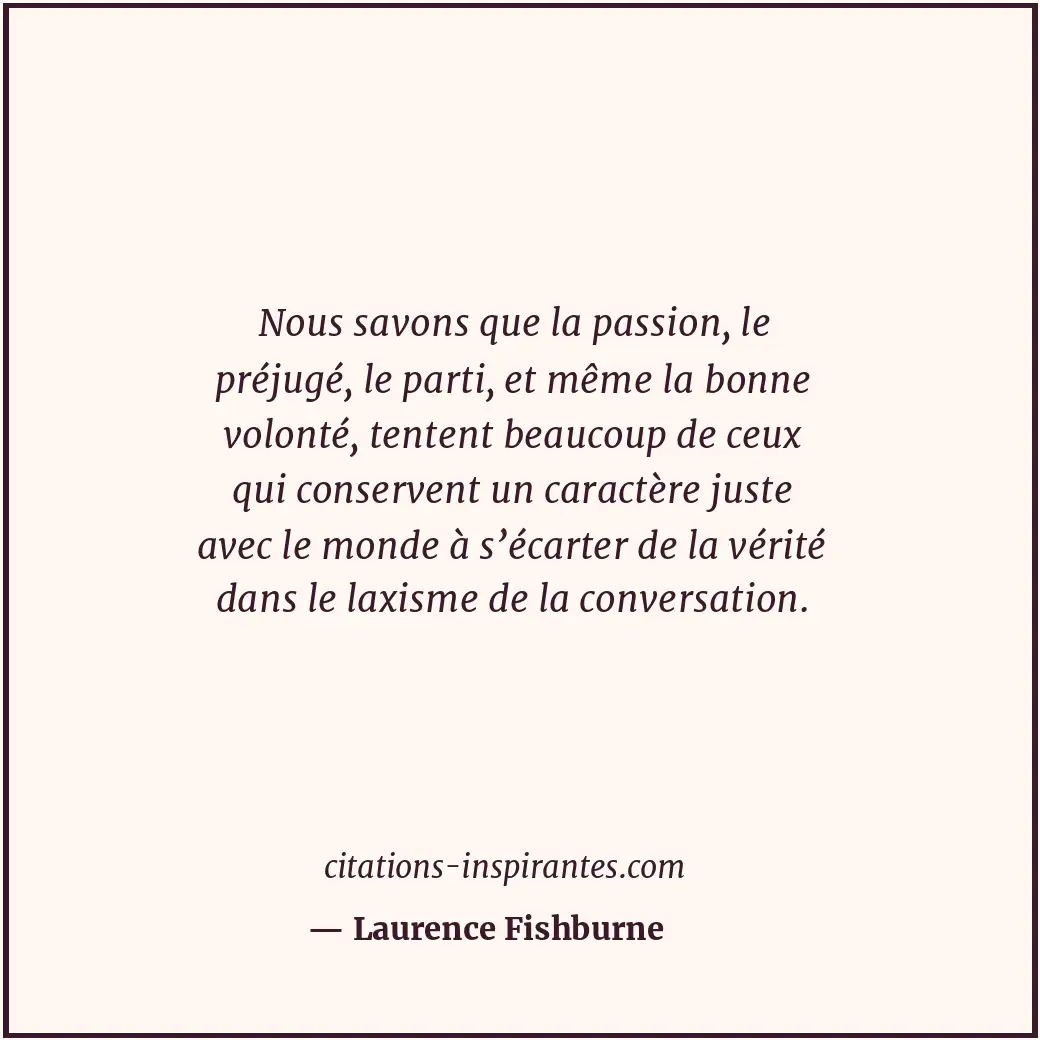 Nous savons que la passion, le préjugé, le parti, et même la bonne volonté, tent... Citation de Laurence Fishburne