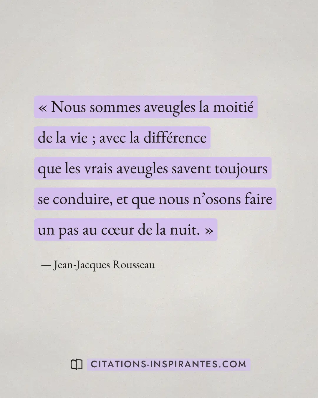« Nous sommes aveugles la moitié de la vie ; avec la différence que les vrais aveugles savent toujours se condui... » — Jean-Jacques Rousseau