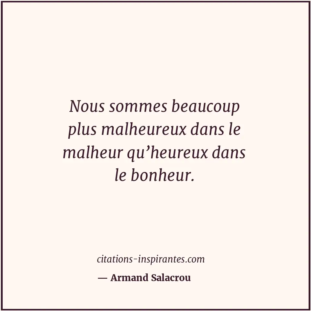 Nous sommes beaucoup plus malheureux dans le malheur qu’heureux dans le bonheur. Citation de Armand Salacrou