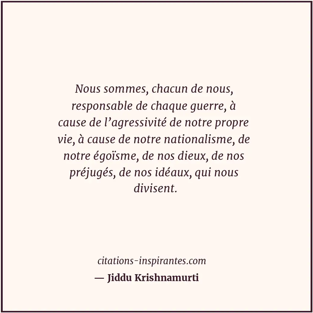 Nous sommes, chacun de nous, responsable de chaque guerre, à cause de l’agressiv... Citation de Jiddu Krishnamurti